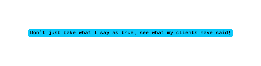 Don t just take what I say as true see what my clients have said